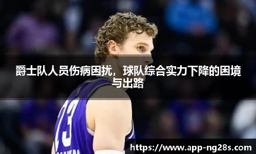 爵士队人员伤病困扰，球队综合实力下降的困境与出路